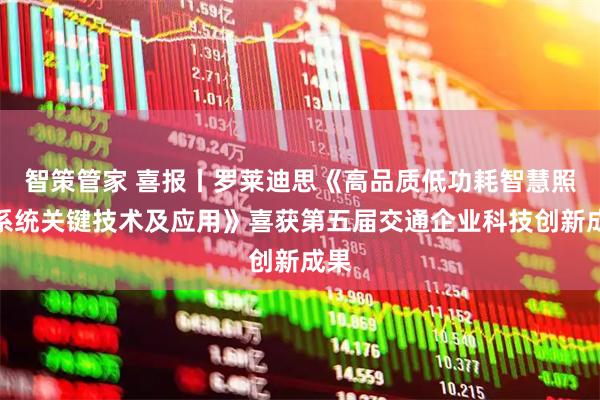 智策管家 喜报丨罗莱迪思《高品质低功耗智慧照明系统关键技术及应用》喜获第五届交通企业科技创新成果