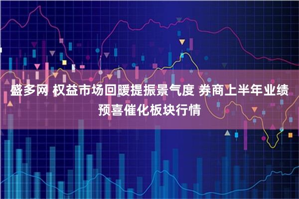 盛多网 权益市场回暖提振景气度 券商上半年业绩预喜催化板块行情