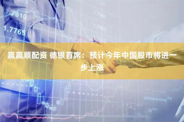 赢赢顺配资 德银首席：预计今年中国股市将进一步上涨