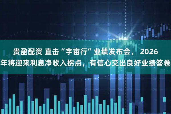 贵盈配资 直击“宇宙行”业绩发布会， 2026年将迎来利息净收入拐点，有信心交出良好业绩答卷