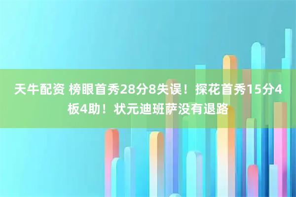 天牛配资 榜眼首秀28分8失误！探花首秀15分4板4助！状元迪班萨没有退路