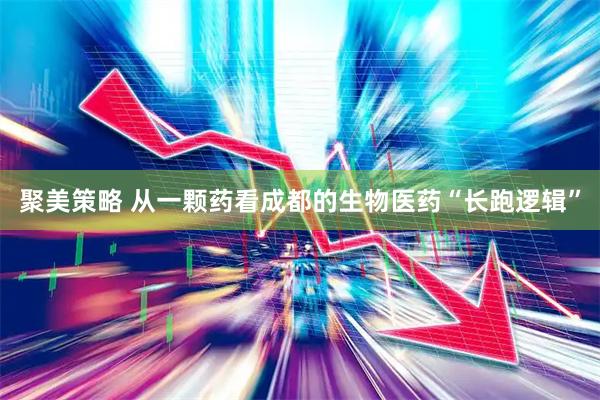 聚美策略 从一颗药看成都的生物医药“长跑逻辑”